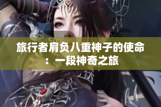 旅行者肩負八重神子的使命：一段神奇之旅
