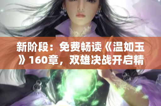 新階段：免費暢讀《溫如玉》160章，雙雄決戰(zhàn)開啟精彩續(xù)章