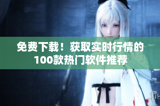 免費下載！獲取實時行情的100款熱門軟件推薦
