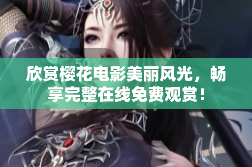 欣賞櫻花電影美麗風光，暢享完整在線免費觀賞！