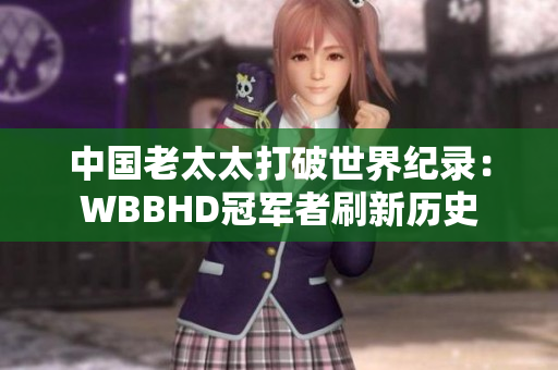 中國老太太打破世界紀(jì)錄：WBBHD冠軍者刷新歷史