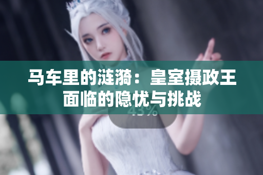 馬車?yán)锏臐i漪：皇室攝政王面臨的隱憂與挑戰(zhàn)