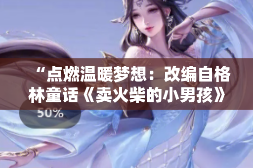 “點(diǎn)燃溫暖夢(mèng)想：改編自格林童話《賣火柴的小男孩》的動(dòng)人故事”