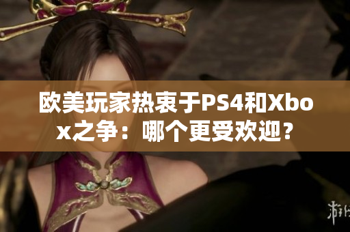 歐美玩家熱衷于PS4和Xbox之爭(zhēng)：哪個(gè)更受歡迎？