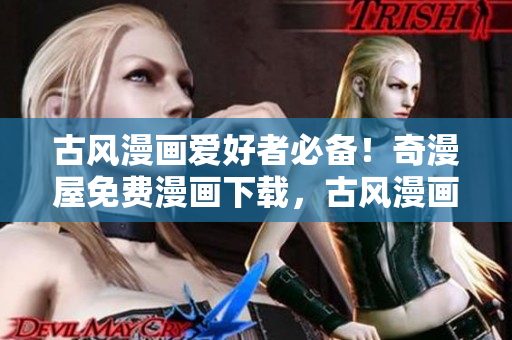 古風(fēng)漫畫愛好者必備！奇漫屋免費(fèi)漫畫下載，古風(fēng)漫畫一網(wǎng)打盡