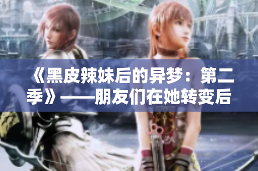 《黑皮辣妹后的異夢(mèng)：第二季》——朋友們?cè)谒D(zhuǎn)變后的夢(mèng)境中的續(xù)篇。