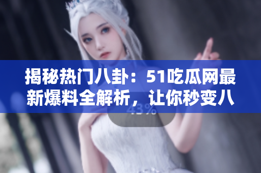 揭秘?zé)衢T(mén)八卦：51吃瓜網(wǎng)最新爆料全解析，讓你秒變八卦達(dá)人！