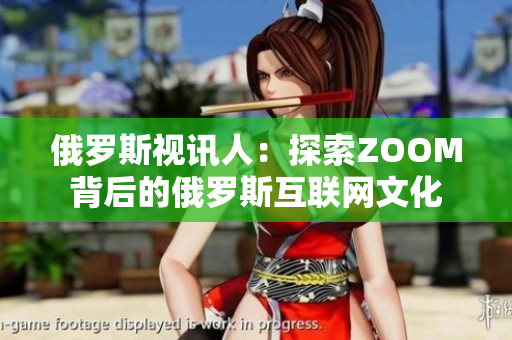 俄羅斯視訊人：探索ZOOM背后的俄羅斯互聯(lián)網(wǎng)文化