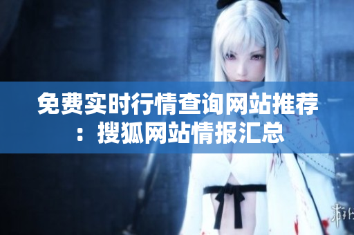 免費(fèi)實(shí)時(shí)行情查詢網(wǎng)站推薦：搜狐網(wǎng)站情報(bào)匯總