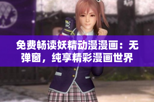 免費(fèi)暢讀妖精動漫漫畫：無彈窗，純享精彩漫畫世界