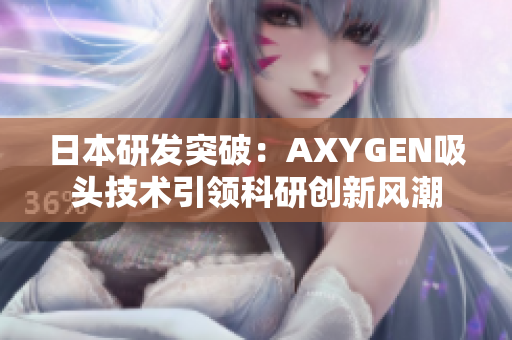日本研發(fā)突破：AXYGEN吸頭技術(shù)引領(lǐng)科研創(chuàng)新風(fēng)潮