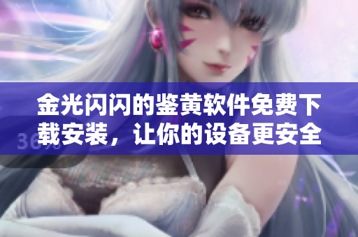 金光閃閃的鑒黃軟件免費(fèi)下載安裝，讓你的設(shè)備更安全