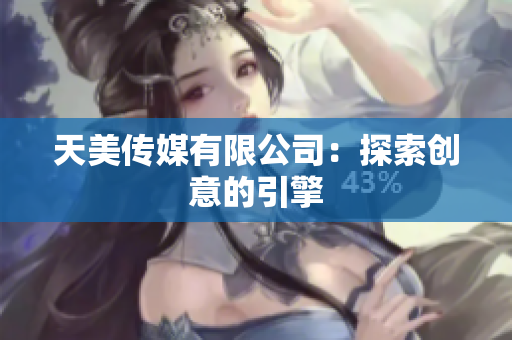 天美傳媒有限公司：探索創(chuàng)意的引擎