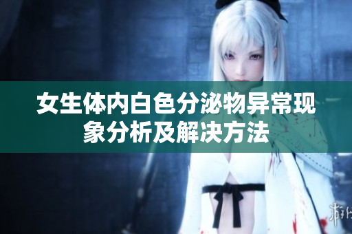 女生體內(nèi)白色分泌物異?，F(xiàn)象分析及解決方法