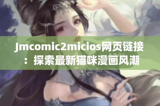Jmcomic2micios網(wǎng)頁鏈接：探索最新貓咪漫畫風(fēng)潮
