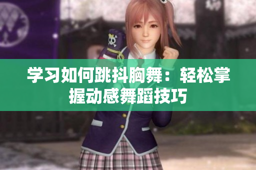 學(xué)習(xí)如何跳抖胸舞：輕松掌握動(dòng)感舞蹈技巧