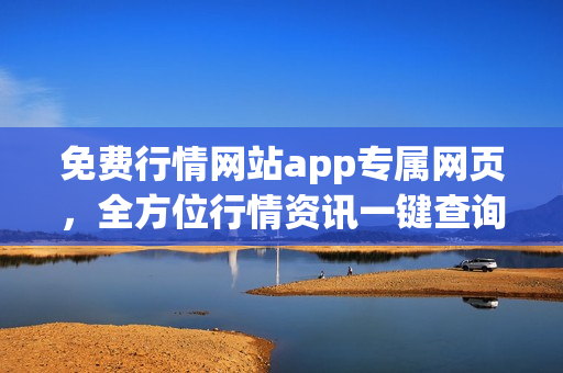 免費(fèi)行情網(wǎng)站app專屬網(wǎng)頁(yè)，全方位行情資訊一鍵查詢