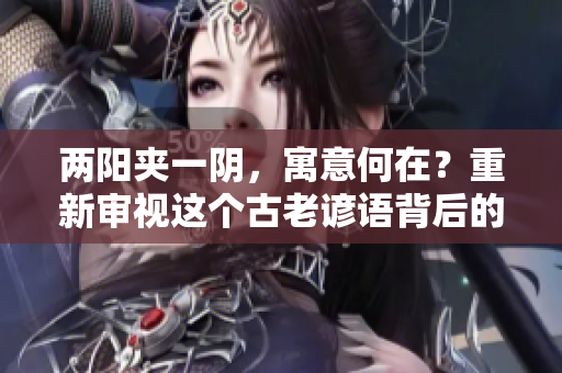 兩陽夾一陰，寓意何在？重新審視這個古老諺語背后的含義
