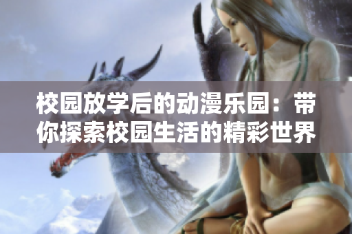 校園放學(xué)后的動漫樂園：帶你探索校園生活的精彩世界！