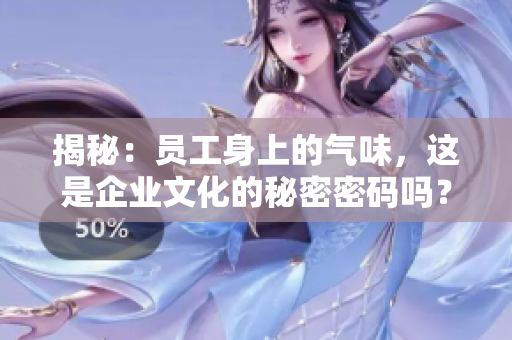揭秘：員工身上的氣味，這是企業(yè)文化的秘密密碼嗎？