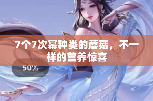 7個(gè)7次冪種類的蘑菇，不一樣的營養(yǎng)驚喜