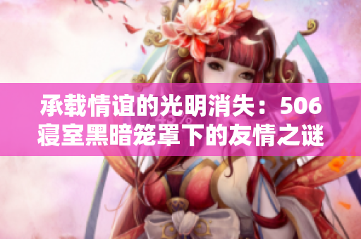 承載情誼的光明消失：506寢室黑暗籠罩下的友情之謎