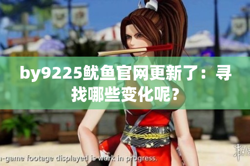 by9225魷魚官網(wǎng)更新了：尋找哪些變化呢？