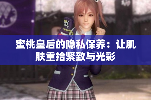 蜜桃皇后的隱私保養(yǎng)：讓肌膚重拾緊致與光彩