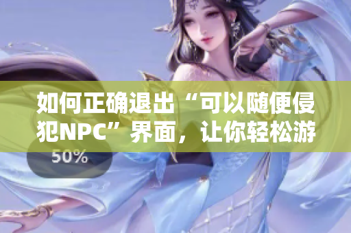 如何正確退出“可以隨便侵犯NPC”界面，讓你輕松游戲體驗