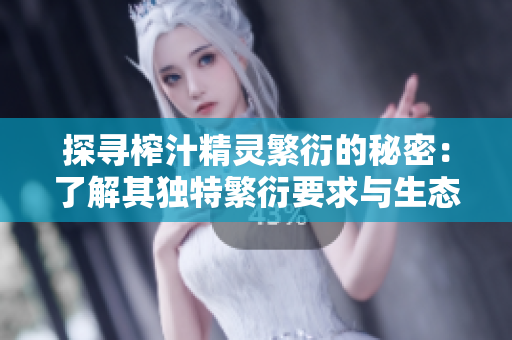 探尋榨汁精靈繁衍的秘密：了解其獨特繁衍要求與生態(tài)角色