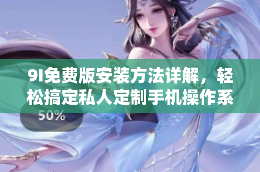 9I免費版安裝方法詳解，輕松搞定私人定制手機操作系統(tǒng)