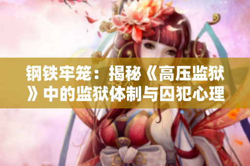 鋼鐵牢籠：揭秘《高壓監(jiān)獄》中的監(jiān)獄體制與囚犯心理