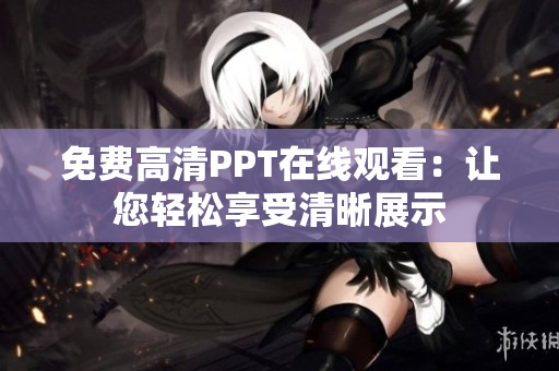 免費(fèi)高清PPT在線觀看：讓您輕松享受清晰展示