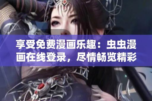 享受免費漫畫樂趣：蟲蟲漫畫在線登錄，盡情暢覽精彩漫畫