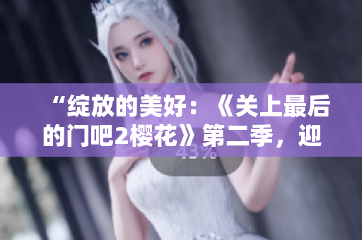 “綻放的美好：《關(guān)上最后的門吧2櫻花》第二季，迎接春天的溫暖與希望”