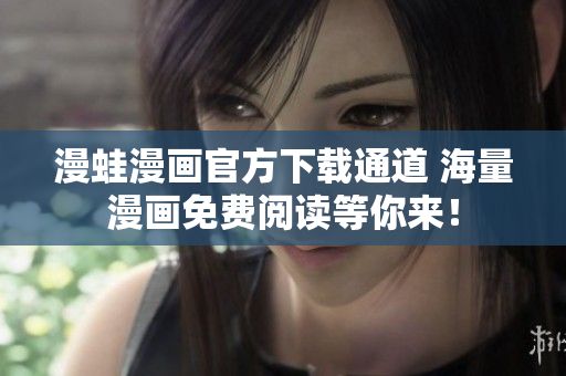 漫蛙漫畫官方下載通道 海量漫畫免費(fèi)閱讀等你來！