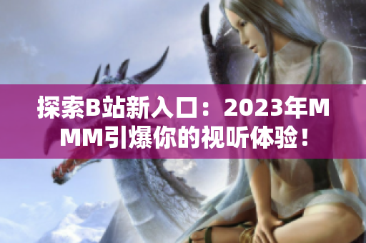 探索B站新入口：2023年MMM引爆你的視聽(tīng)體驗(yàn)！