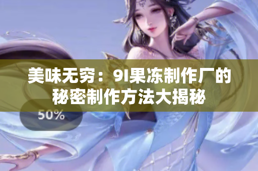 美味無窮：9I果凍制作廠的秘密制作方法大揭秘