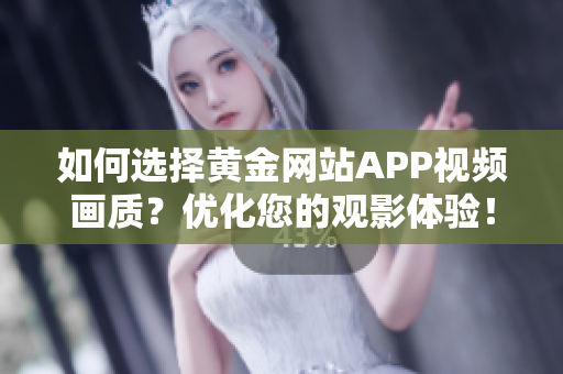 如何選擇黃金網(wǎng)站APP視頻畫質(zhì)？優(yōu)化您的觀影體驗！