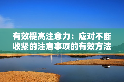 有效提高注意力：應(yīng)對(duì)不斷收緊的注意事項(xiàng)的有效方法
