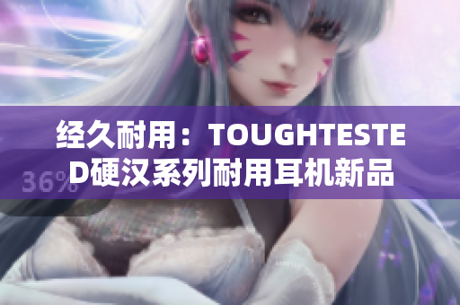 經(jīng)久耐用：TOUGHTESTED硬漢系列耐用耳機新品