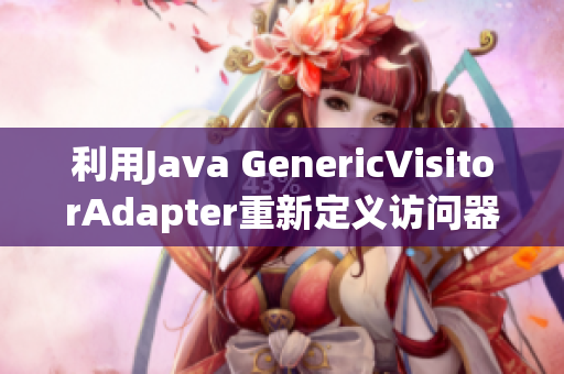 利用Java GenericVisitorAdapter重新定義訪問器模式