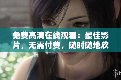 免費高清在線觀看：最佳影片，無需付費，隨時隨地欣賞