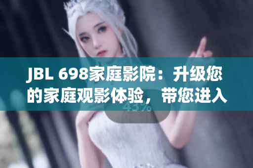 JBL 698家庭影院：升級(jí)您的家庭觀影體驗(yàn)，帶您進(jìn)入沉浸式音響新境界