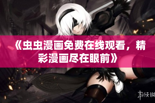 《蟲(chóng)蟲(chóng)漫畫(huà)免費(fèi)在線觀看，精彩漫畫(huà)盡在眼前》
