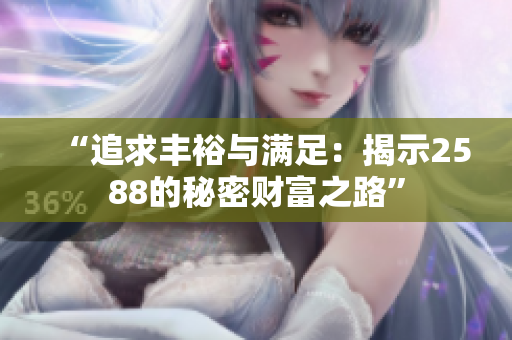 “追求豐裕與滿足：揭示2588的秘密財(cái)富之路”