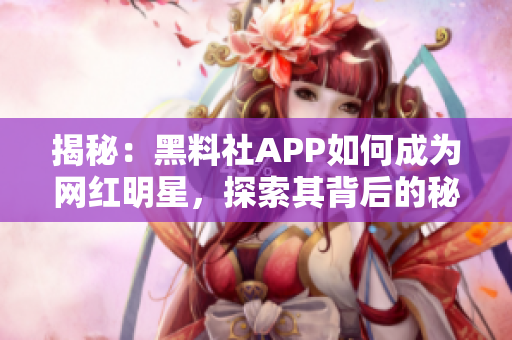 揭秘：黑料社APP如何成為網(wǎng)紅明星，探索其背后的秘密機(jī)制和用戶體驗(yàn)