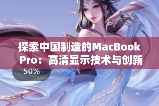 探索中國(guó)制造的MacBook Pro：高清顯示技術(shù)與創(chuàng)新設(shè)計(jì)的完美結(jié)合