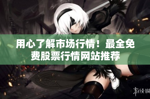 用心了解市場(chǎng)行情！最全免費(fèi)股票行情網(wǎng)站推薦