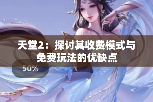 天堂2：探討其收費(fèi)模式與免費(fèi)玩法的優(yōu)缺點(diǎn)